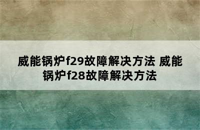 威能锅炉f29故障解决方法 威能锅炉f28故障解决方法